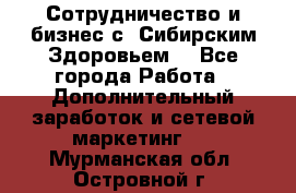 Сотрудничество и бизнес с “Сибирским Здоровьем“ - Все города Работа » Дополнительный заработок и сетевой маркетинг   . Мурманская обл.,Островной г.